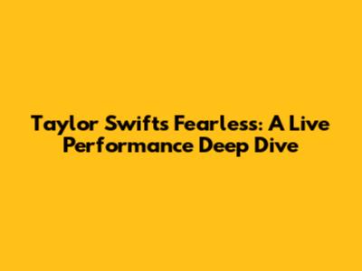 Taylor Swift's Fearless: A Live Performance Deep Dive