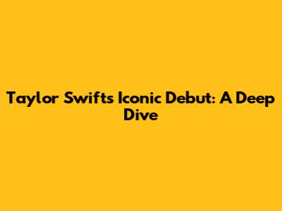 Taylor Swift's Iconic Debut: A Deep Dive