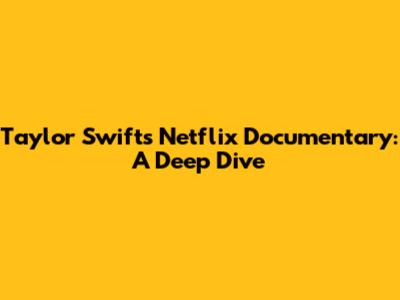 Taylor Swift's Netflix Documentary: A Deep Dive
