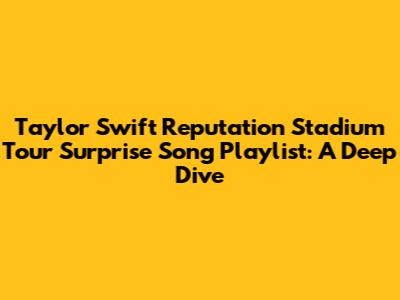Taylor Swift Reputation Stadium Tour Surprise Song Playlist: A Deep Dive