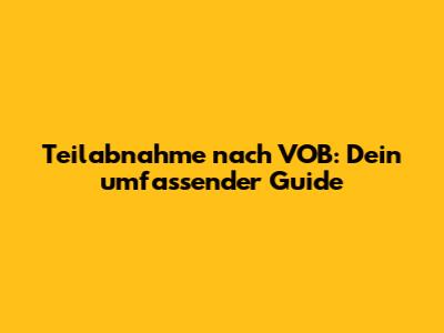 Teilabnahme nach VOB: Dein umfassender Guide