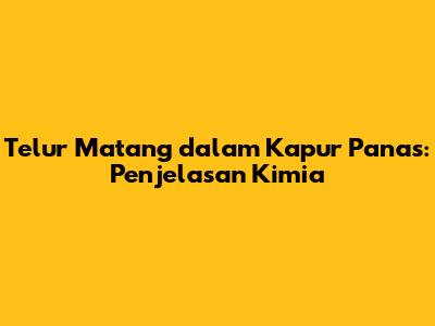 Telur Matang dalam Kapur Panas: Penjelasan Kimia