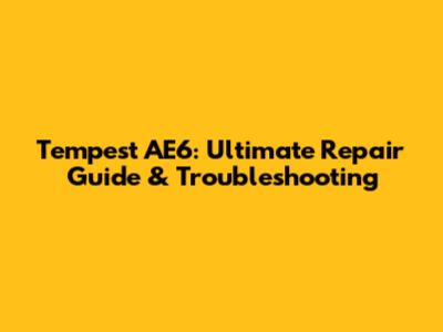 Tempest AE6: Ultimate Repair Guide & Troubleshooting