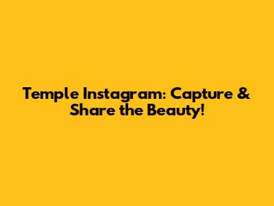 Temple Instagram: Capture & Share the Beauty!