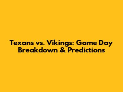 Texans vs. Vikings: Game Day Breakdown & Predictions