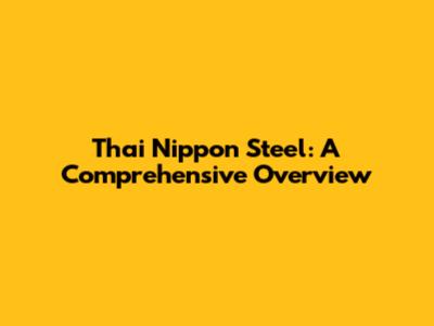 Thai Nippon Steel: A Comprehensive Overview