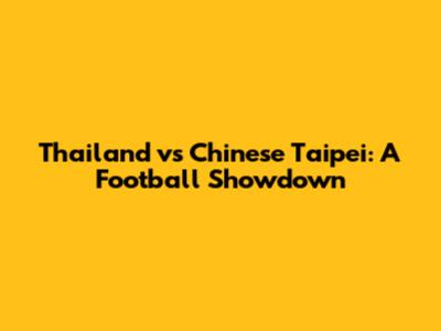 Thailand vs Chinese Taipei: A Football Showdown