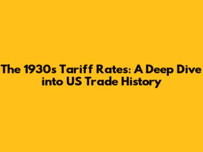 The 1930s Tariff Rates: A Deep Dive into US Trade History