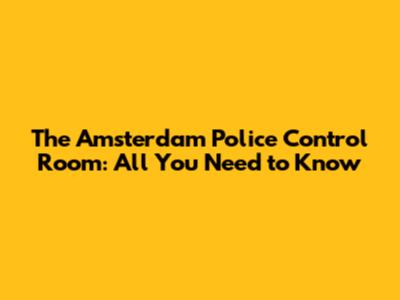 The Amsterdam Police Control Room: All You Need to Know