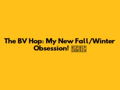 The BV Hop: My New Fall/Winter Obsession! 🍫🤤