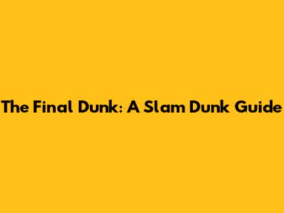 The Final Dunk: A Slam Dunk Guide