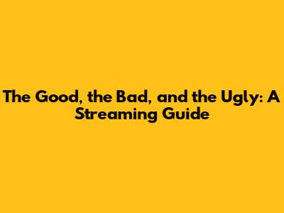 The Good, the Bad, and the Ugly: A Streaming Guide