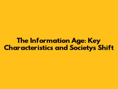 The Information Age: Key Characteristics and Society's Shift