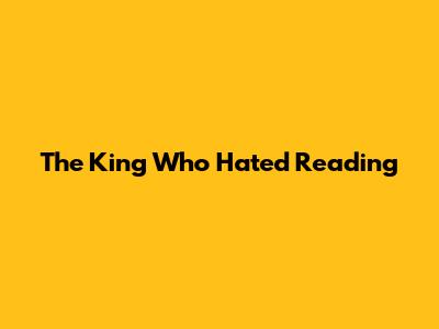 The King Who Hated Reading