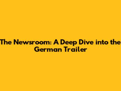 The Newsroom: A Deep Dive into the German Trailer