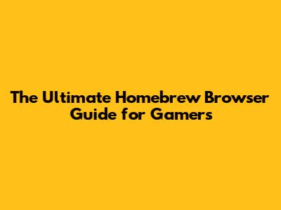 The Ultimate Homebrew Browser Guide for Gamers