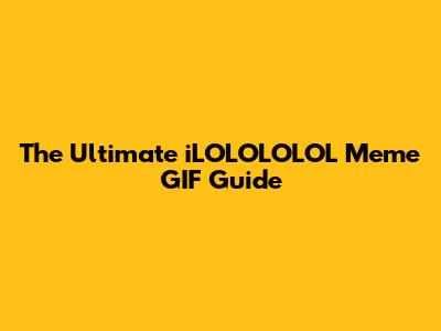 The Ultimate iLOLOLOLOL Meme GIF Guide