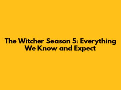 The Witcher Season 5: Everything We Know and Expect