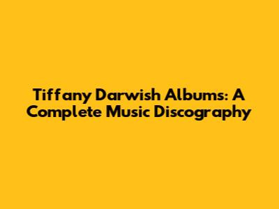 Tiffany Darwish Albums: A Complete Music Discography