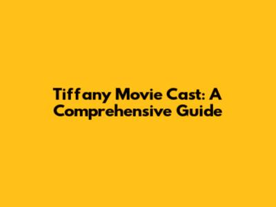Tiffany Movie Cast: A Comprehensive Guide