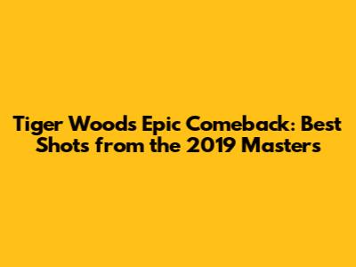 Tiger Woods' Epic Comeback: Best Shots from the 2019 Masters