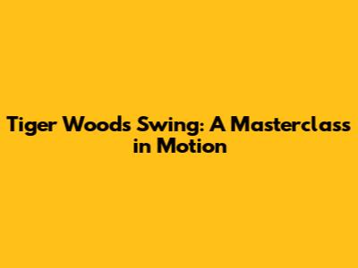 Tiger Woods' Swing: A Masterclass in Motion