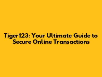 Tiger123: Your Ultimate Guide to Secure Online Transactions