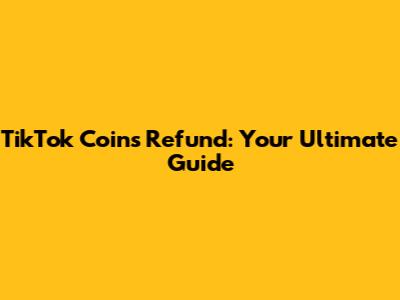 TikTok Coins Refund: Your Ultimate Guide