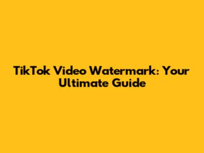 TikTok Video Watermark: Your Ultimate Guide