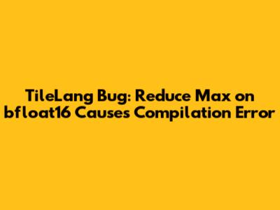 TileLang Bug: Reduce Max on bfloat16 Causes Compilation Error
