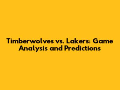 Timberwolves vs. Lakers: Game Analysis and Predictions