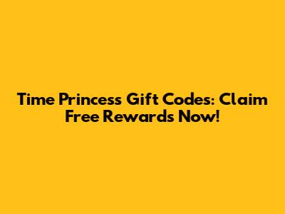 Time Princess Gift Codes: Claim Free Rewards Now!