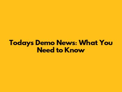 Today's Demo News: What You Need to Know