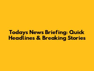 Today's News Briefing: Quick Headlines & Breaking Stories