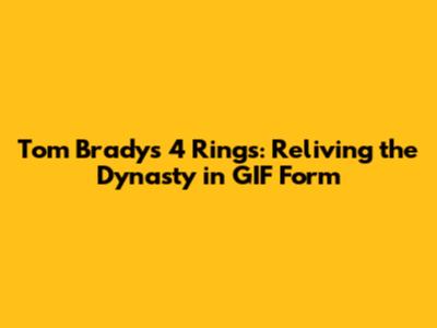 Tom Brady's 4 Rings: Reliving the Dynasty in GIF Form