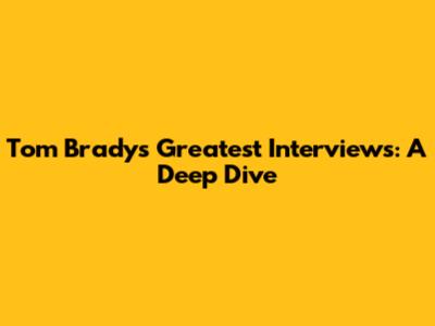 Tom Brady's Greatest Interviews: A Deep Dive