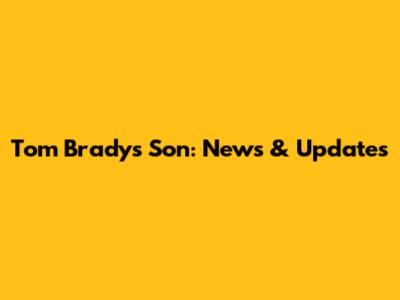 Tom Brady's Son: News & Updates