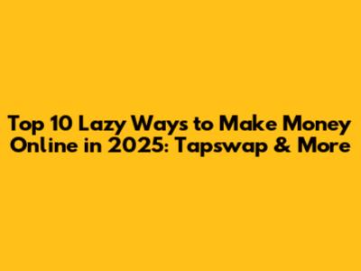 Top 10 Lazy Ways to Make Money Online in 2025: Tapswap & More
