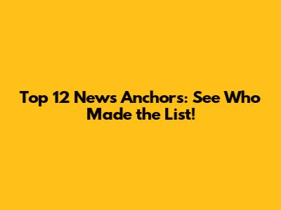 Top 12 News Anchors: See Who Made the List!