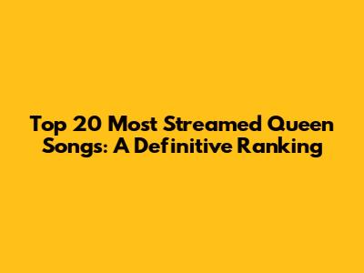 Top 20 Most Streamed Queen Songs: A Definitive Ranking