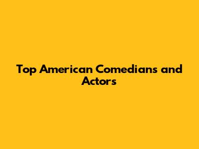 Top American Comedians and Actors