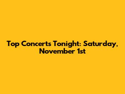 Top Concerts Tonight: Saturday, November 1st