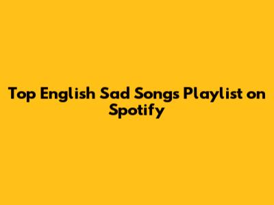 Top English Sad Songs Playlist on Spotify