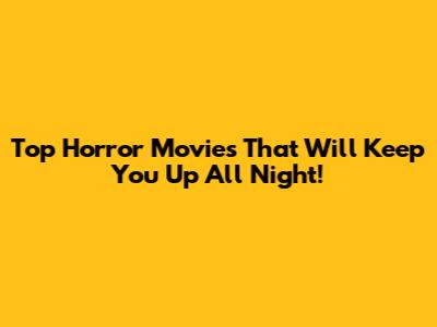Top Horror Movies That Will Keep You Up All Night!