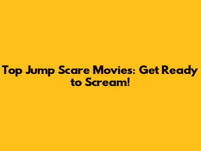 Top Jump Scare Movies: Get Ready to Scream!