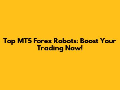 Top MT5 Forex Robots: Boost Your Trading Now!