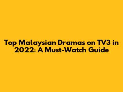Top Malaysian Dramas on TV3 in 2022: A Must-Watch Guide
