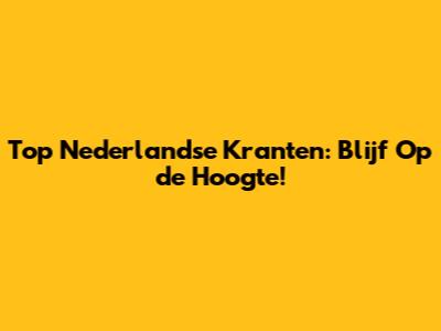 Top Nederlandse Kranten: Blijf Op de Hoogte!
