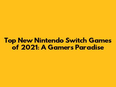 Top New Nintendo Switch Games of 2021: A Gamer's Paradise