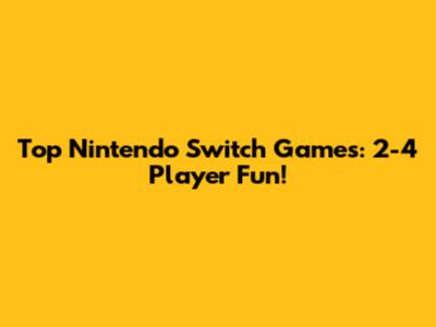 Top Nintendo Switch Games: 2-4 Player Fun!
